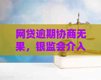 网贷逾期协商无果，银监会介入是否可行？