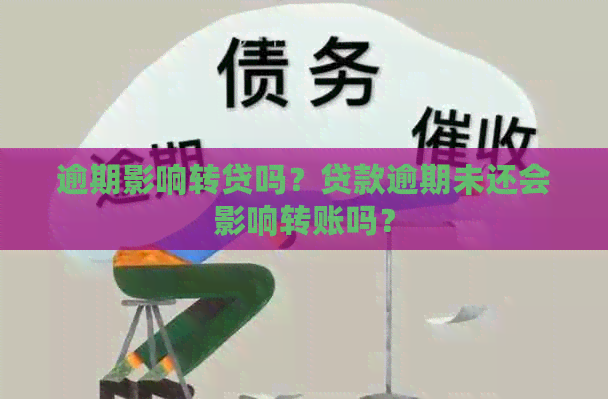 逾期影响转贷吗？贷款逾期未还会影响转账吗？