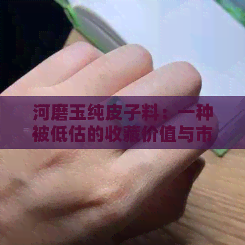 河磨玉纯皮子料：一种被低估的收藏价值与市场潜力