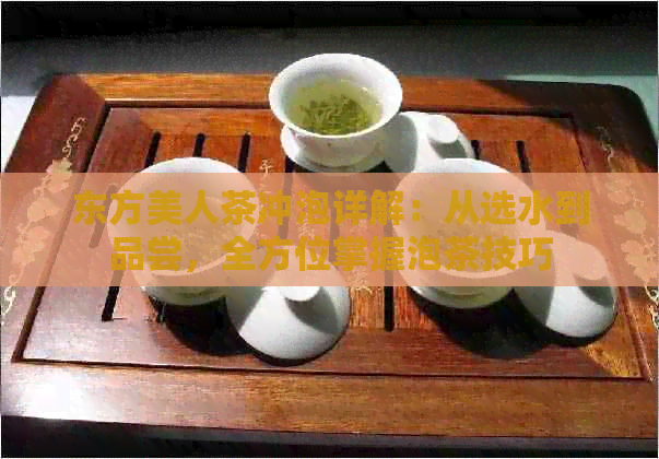 东方美人茶冲泡详解：从选水到品尝，全方位掌握泡茶技巧