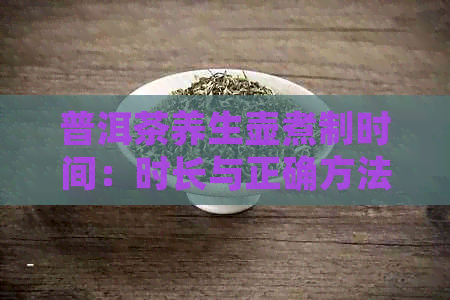 普洱茶养生壶煮制时间：时长与正确方法