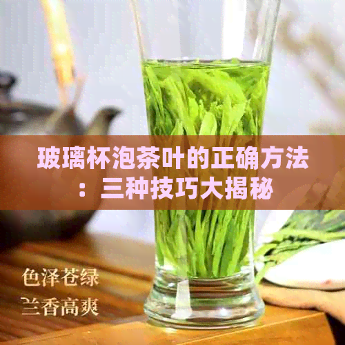 玻璃杯泡茶叶的正确方法：三种技巧大揭秘