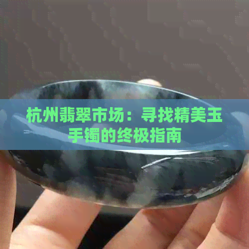 杭州翡翠市场：寻找精美玉手镯的终极指南