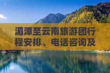 湄潭至云南旅游团行程安排、电话咨询及注意事项一站式解答