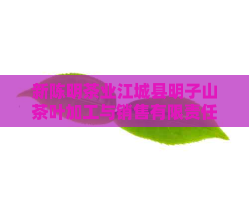 新陈明茶业江城县明子山茶叶加工与销售有限责任公司