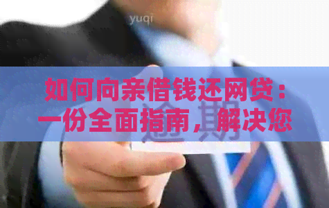 如何向亲借钱还网贷：一份全面指南，解决您的疑虑和担忧