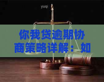 你我贷逾期协商策略详解：如何与平台沟通以达成还款方案