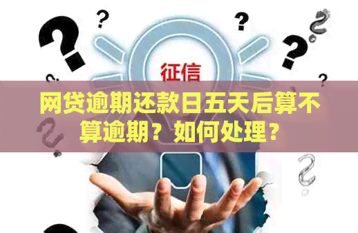 网贷逾期还款日五天后算不算逾期？如何处理？