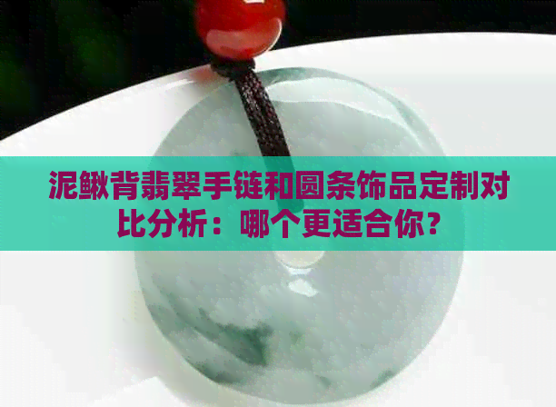 泥鳅背翡翠手链和圆条饰品定制对比分析：哪个更适合你？