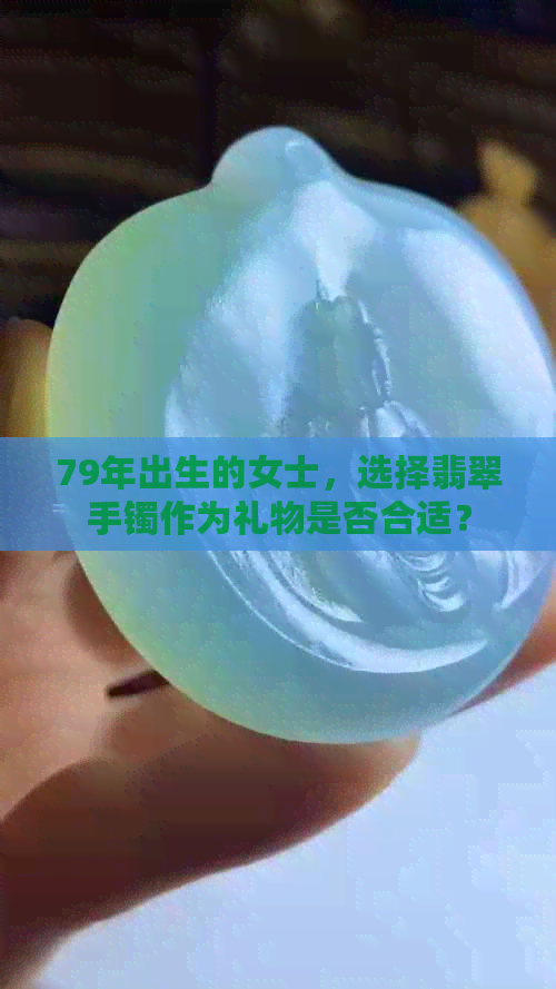 79年出生的女士，选择翡翠手镯作为礼物是否合适？