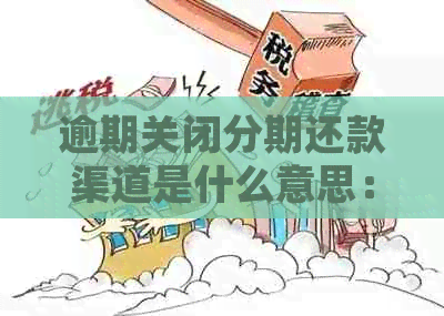 逾期关闭分期还款渠道是什么意思：卡、网贷逾期后的处理方式