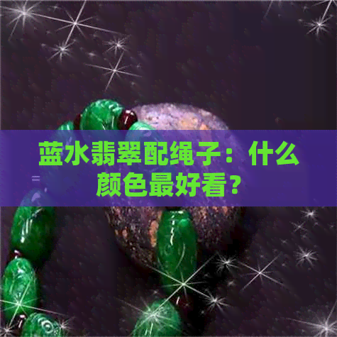 蓝水翡翠配绳子：什么颜色更好看？