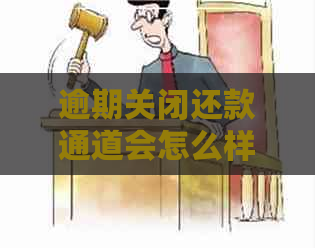 逾期关闭还款通道会怎么样处理