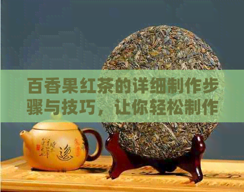 百香果红茶的详细制作步骤与技巧，让你轻松制作出美味又健的饮品