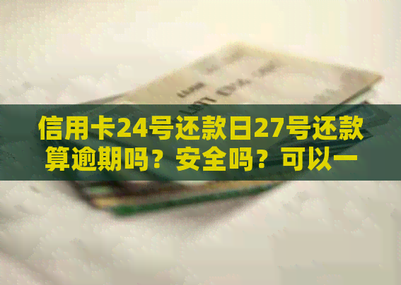 信用卡24号还款日27号还款算逾期吗？安全吗？可以一天还款吗？