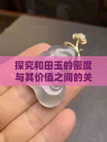 探究和田玉的密度与其价值之间的关联性