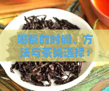 喝茶的时间、方法与茶类选择：一篇全面指南