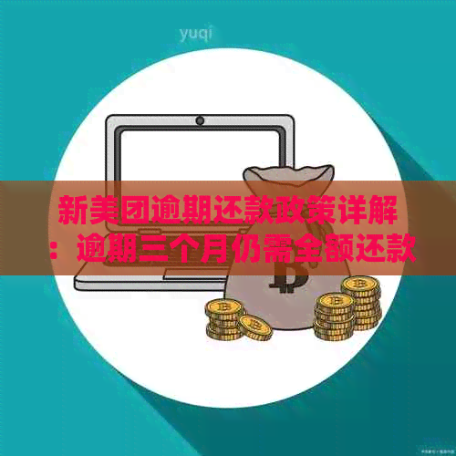 新美团逾期还款政策详解：逾期三个月仍需全额还款？如何避免逾期罚款？