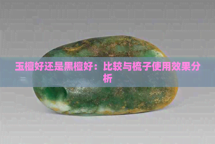 玉檀好还是黑檀好：比较与梳子使用效果分析