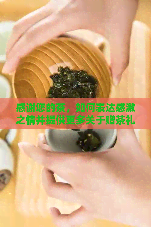 感谢您的茶，如何表达感激之情并提供更多关于赠茶礼仪的信息？