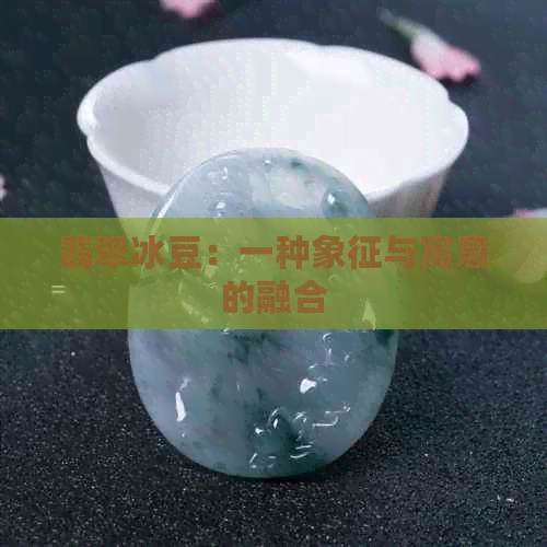 翡翠冰豆：一种象征与寓意的融合