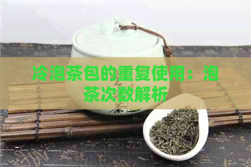 冷泡茶包的重复使用：泡茶次数解析