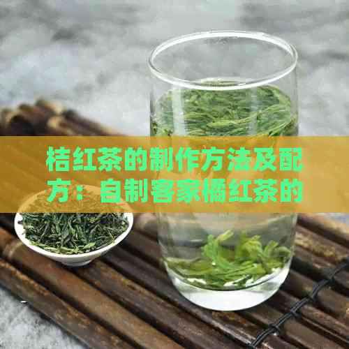 桔红茶的制作方法及配方：自制客家橘红茶的详细步骤与作用