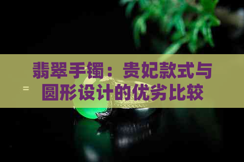 翡翠手镯：贵妃款式与圆形设计的优劣比较