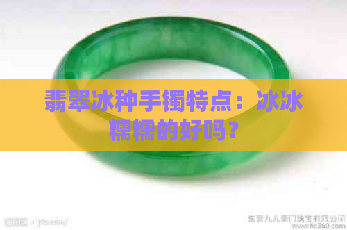 翡翠冰种手镯特点：冰冰糯糯的好吗？