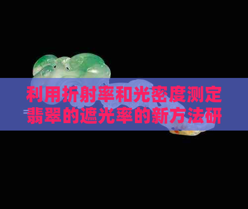 利用折射率和光密度测定翡翠的遮光率的新方法研究