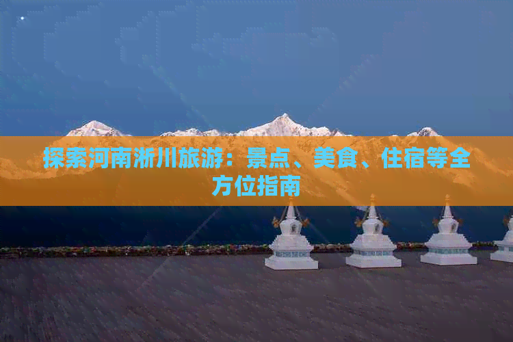 探索河南淅川旅游：景点、美食、住宿等全方位指南