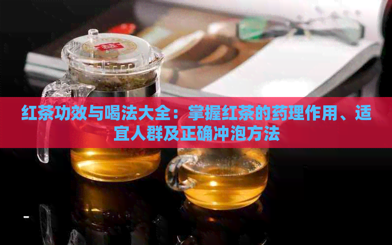 红茶功效与喝法大全：掌握红茶的药理作用、适宜人群及正确冲泡方法