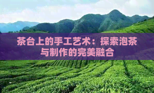 茶台上的手工艺术：探索泡茶与制作的完美融合