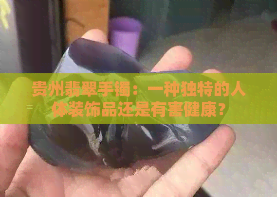 贵州翡翠手镯：一种独特的人体装饰品还是有害健康？