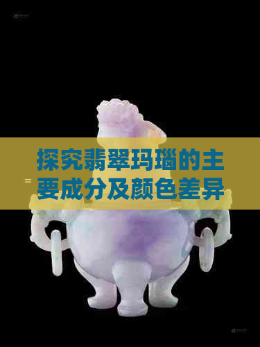 探究翡翠玛瑙的主要成分及颜色差异：深入解读玉石的区别