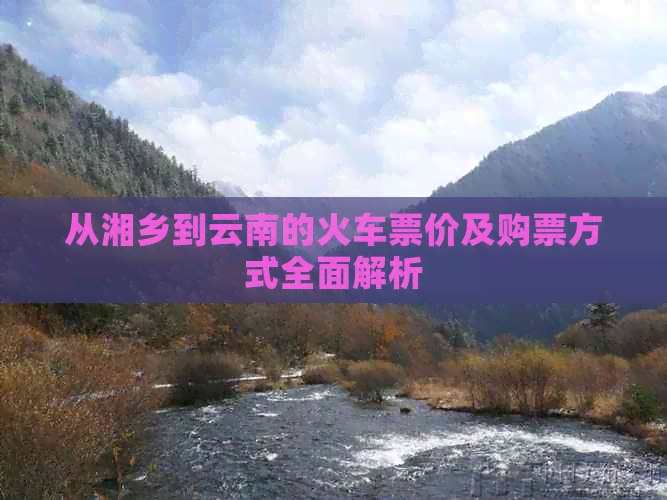 从湘乡到云南的火车票价及购票方式全面解析