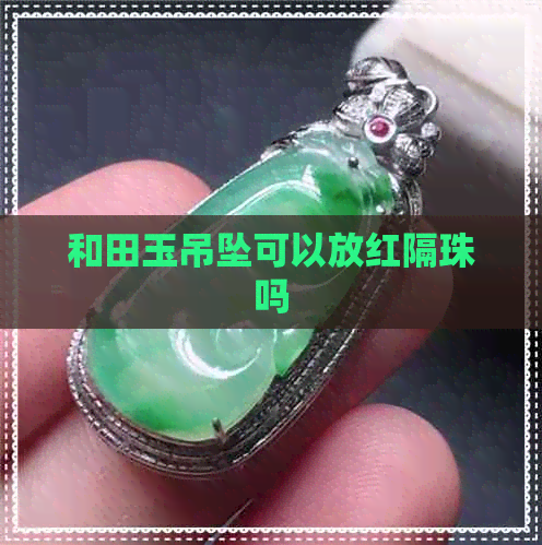 和田玉吊坠可以放红隔珠吗