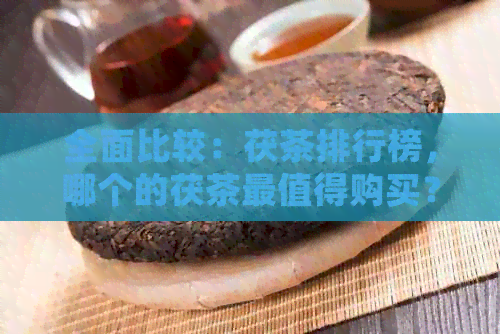 全面比较：茯茶排行榜，哪个的茯茶最值得购买？