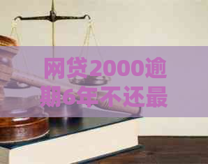 网贷2000逾期6年不还最结果是什么？