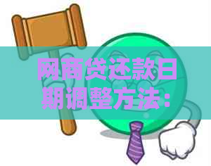 网商贷还款日期调整方法：如何调整及遇到问题怎么办