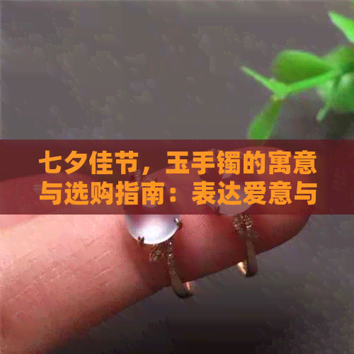 七夕佳节，玉手镯的寓意与选购指南：表达爱意与品质的选择