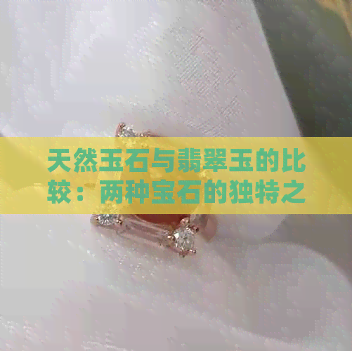 天然玉石与翡翠玉的比较：两种宝石的独特之处