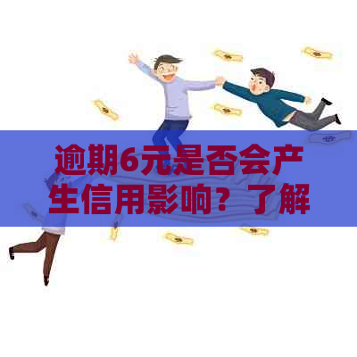 逾期6元是否会产生信用影响？了解逾期还款对个人信用的潜在影响