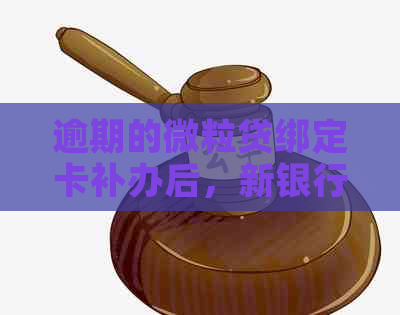 逾期的微粒贷绑定卡补办后，新银行卡会自动扣款吗？