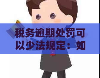 税务逾期处罚可以少法规定：如何消除逾期罚款和加处罚款记录？