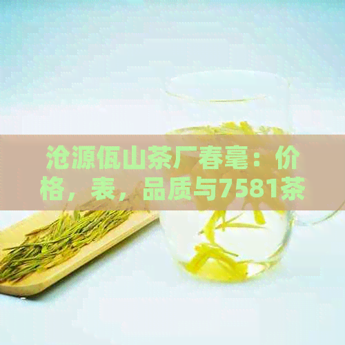 沧源佤山茶厂春毫：价格，表，品质与7581茶砖详解