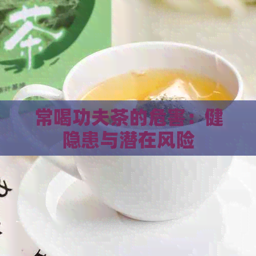 常喝功夫茶的危害：健隐患与潜在风险