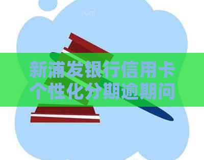 新浦发银行信用卡个性化分期逾期问题解决策略与协商方法