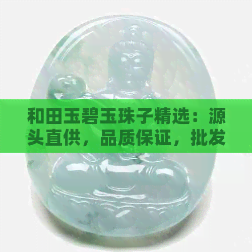 和田玉碧玉珠子精选：源头直供，品质保证，批发价格