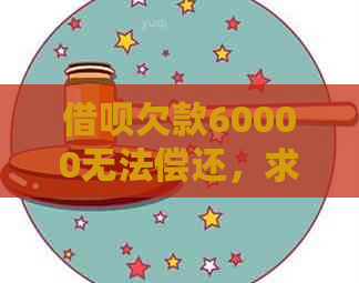 借呗欠款60000无法偿还，求助解决方法